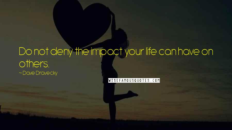 Dave Dravecky quotes: Do not deny the impact your life can have on others.