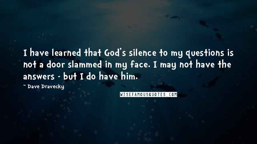 Dave Dravecky quotes: I have learned that God's silence to my questions is not a door slammed in my face. I may not have the answers - but I do have him.
