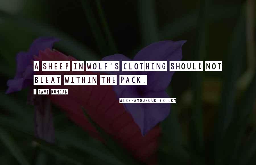 Dave Duncan quotes: A sheep in wolf's clothing should not bleat within the pack.