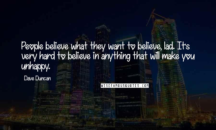 Dave Duncan quotes: People believe what they want to believe, lad. It's very hard to believe in anything that will make you unhappy.