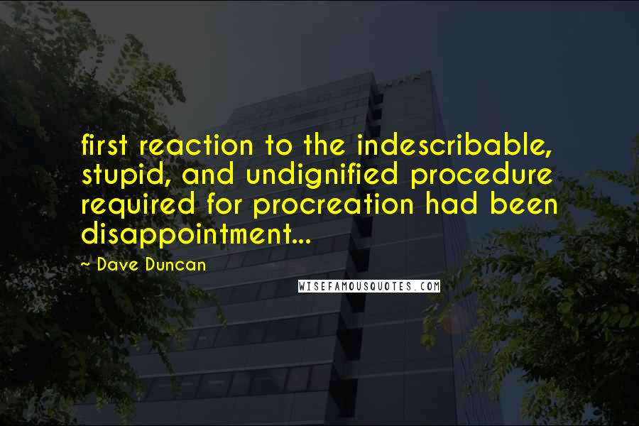 Dave Duncan quotes: first reaction to the indescribable, stupid, and undignified procedure required for procreation had been disappointment...