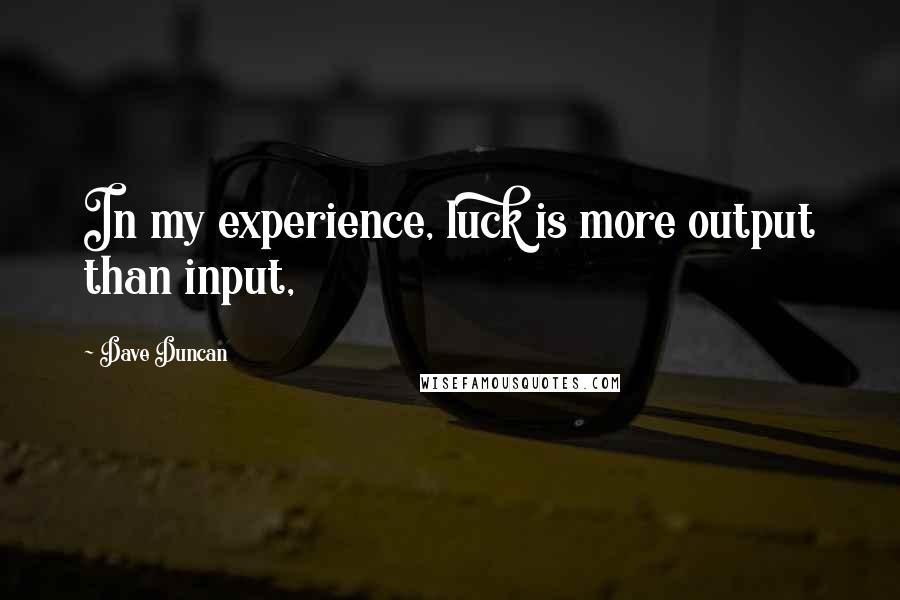 Dave Duncan quotes: In my experience, luck is more output than input,