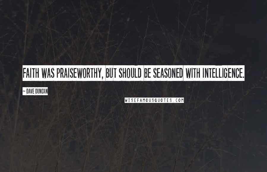 Dave Duncan quotes: Faith was praiseworthy, but should be seasoned with intelligence.