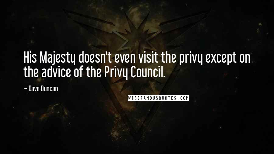 Dave Duncan quotes: His Majesty doesn't even visit the privy except on the advice of the Privy Council.