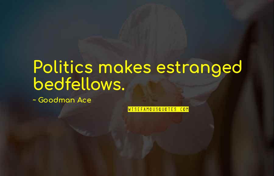 Dave Durand Quotes By Goodman Ace: Politics makes estranged bedfellows.