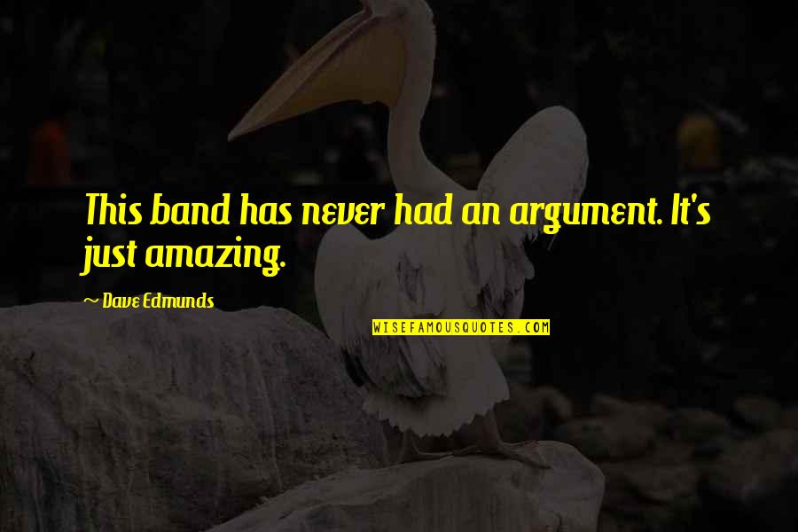 Dave Edmunds Quotes By Dave Edmunds: This band has never had an argument. It's