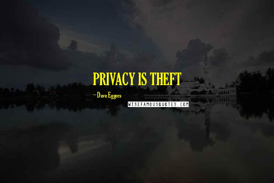 Dave Eggers quotes: PRIVACY IS THEFT