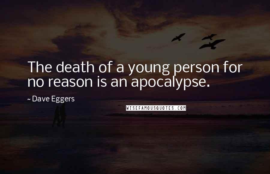 Dave Eggers quotes: The death of a young person for no reason is an apocalypse.
