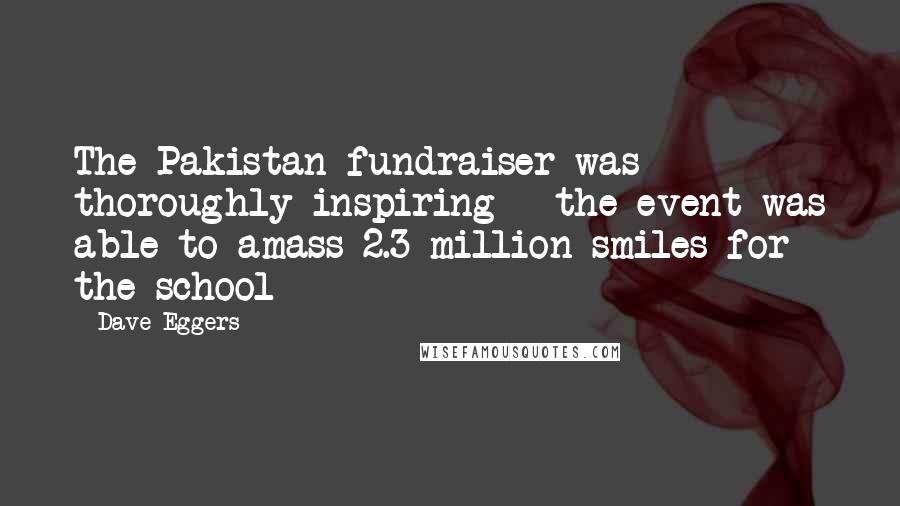 Dave Eggers quotes: The Pakistan fundraiser was thoroughly inspiring - the event was able to amass 2.3 million smiles for the school