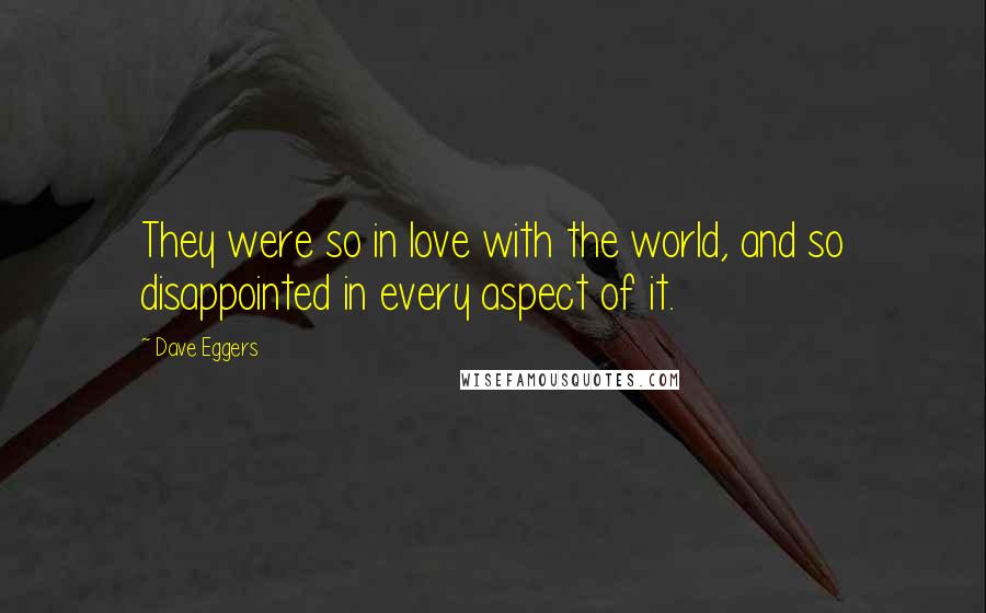 Dave Eggers quotes: They were so in love with the world, and so disappointed in every aspect of it.