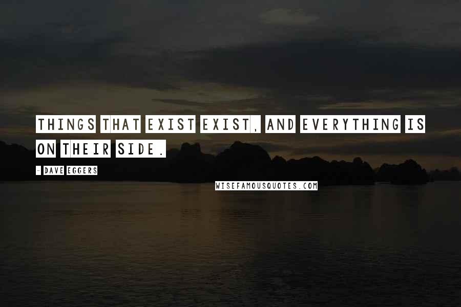 Dave Eggers quotes: Things that exist exist, and everything is on their side.