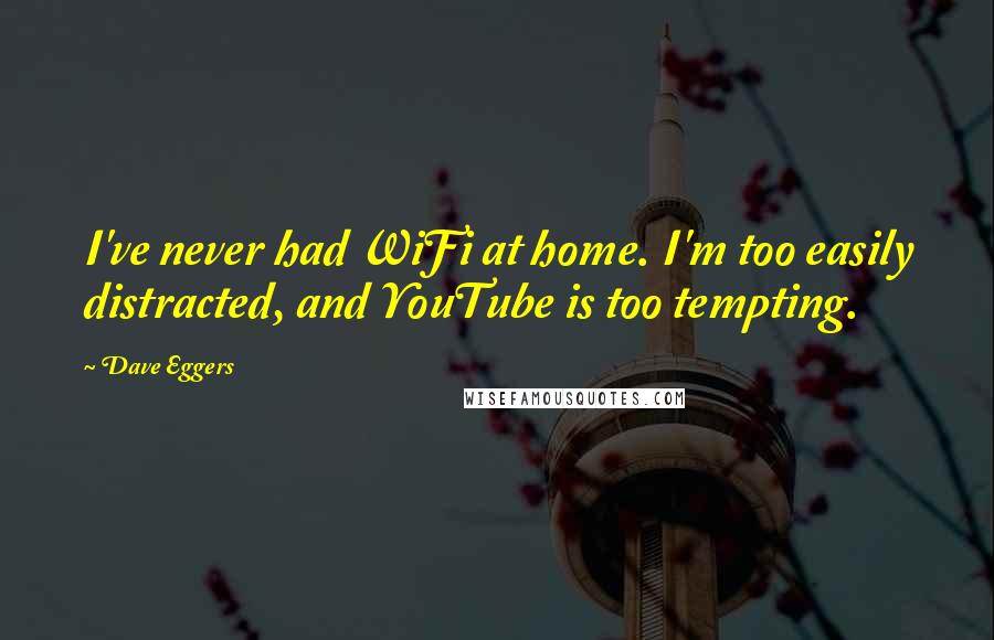 Dave Eggers quotes: I've never had WiFi at home. I'm too easily distracted, and YouTube is too tempting.