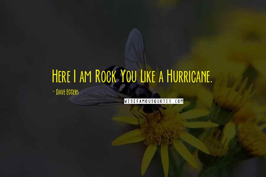 Dave Eggers quotes: Here I am Rock You Like a Hurricane.