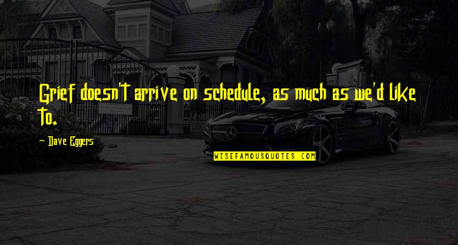Dave Eggers Quotes By Dave Eggers: Grief doesn't arrive on schedule, as much as