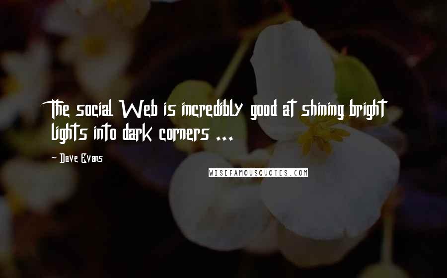 Dave Evans quotes: The social Web is incredibly good at shining bright lights into dark corners ...