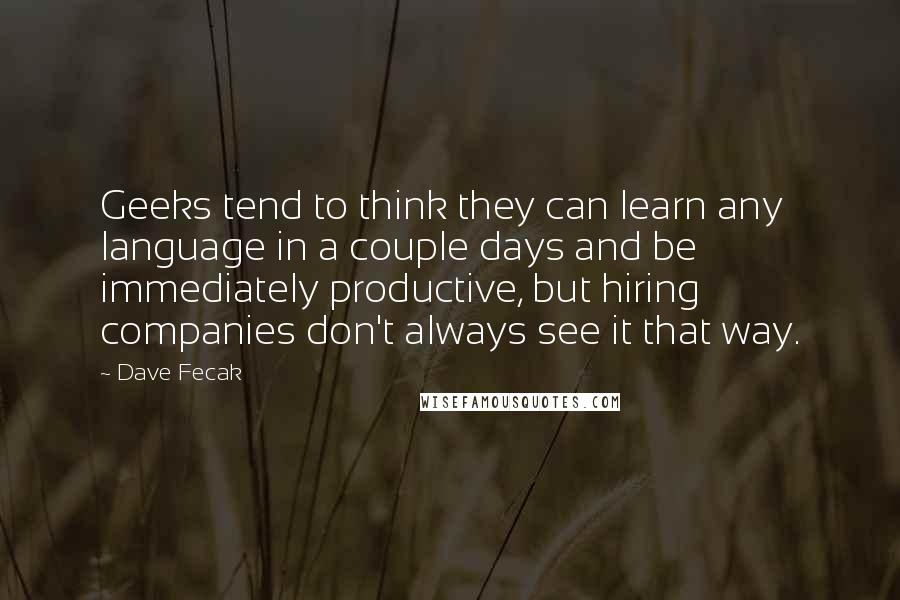 Dave Fecak quotes: Geeks tend to think they can learn any language in a couple days and be immediately productive, but hiring companies don't always see it that way.