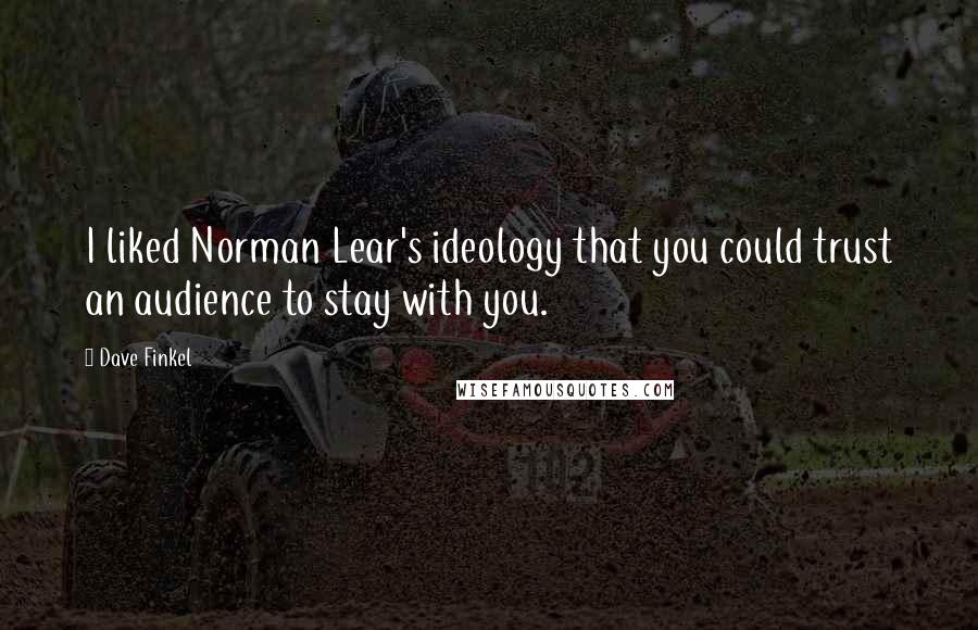 Dave Finkel quotes: I liked Norman Lear's ideology that you could trust an audience to stay with you. Dave Finkel quotes: I liked Norman Lear's ideology that you could trust an audience to stay with you.