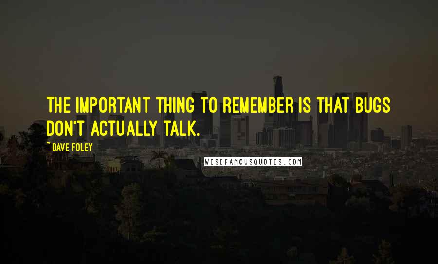 Dave Foley quotes: The important thing to remember is that bugs don't actually talk. Dave Foley quotes: The important thing to remember is that bugs don't actually talk.
