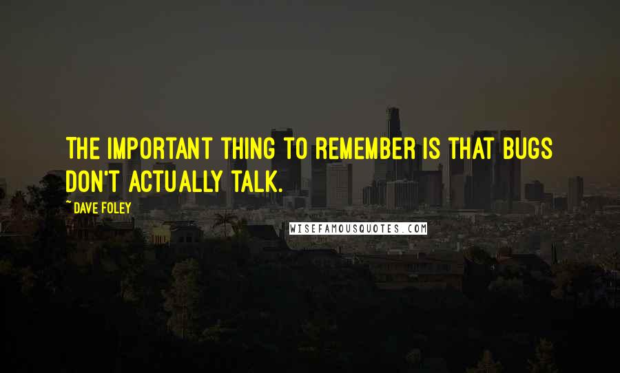 Dave Foley quotes: The important thing to remember is that bugs don't actually talk.