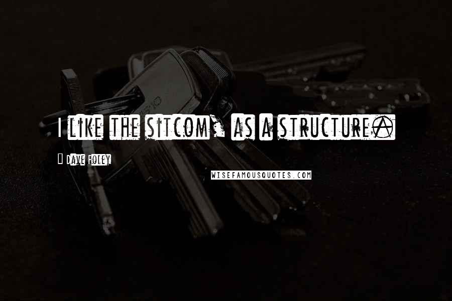 Dave Foley quotes: I like the sitcom, as a structure.