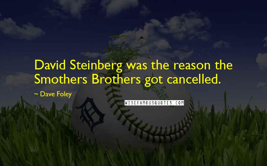 Dave Foley quotes: David Steinberg was the reason the Smothers Brothers got cancelled.