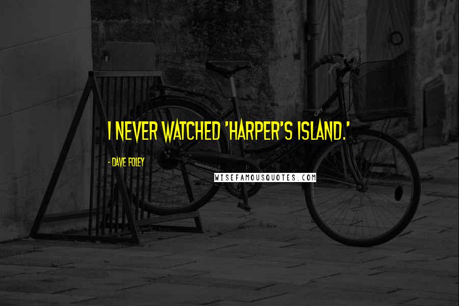 Dave Foley quotes: I never watched 'Harper's Island.' Dave Foley quotes: I never watched 'Harper's Island.'
