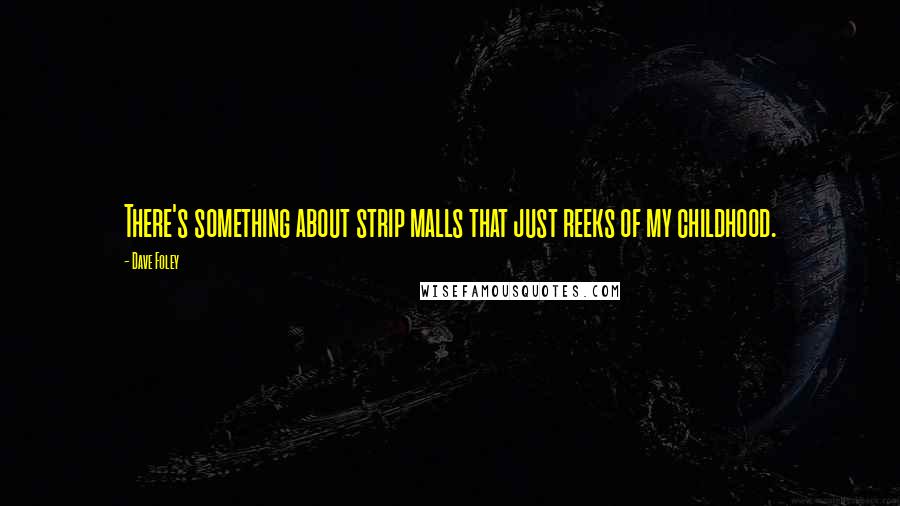 Dave Foley quotes: There's something about strip malls that just reeks of my childhood.