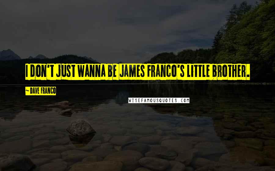 Dave Franco quotes: I don't just wanna be James Franco's little brother.