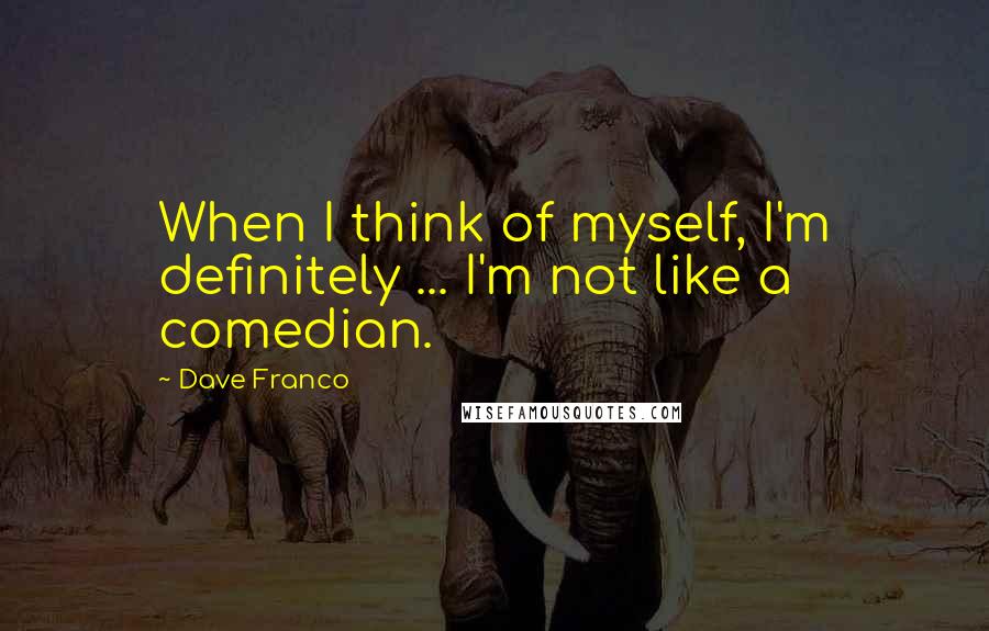 Dave Franco quotes: When I think of myself, I'm definitely ... I'm not like a comedian.