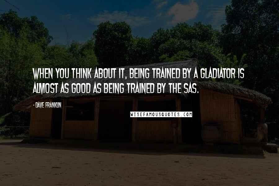 Dave Franklin quotes: When you think about it, being trained by a Gladiator is almost as good as being trained by the SAS.