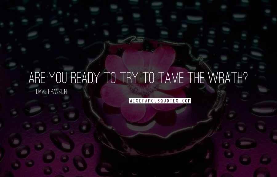 Dave Franklin quotes: Are you ready to try to tame the Wrath?