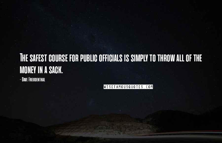 Dave Freudenthal quotes: The safest course for public officials is simply to throw all of the money in a sack.
