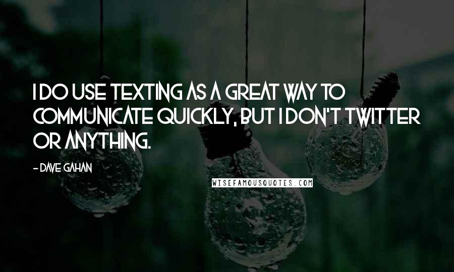 Dave Gahan quotes: I do use texting as a great way to communicate quickly, but I don't Twitter or anything.