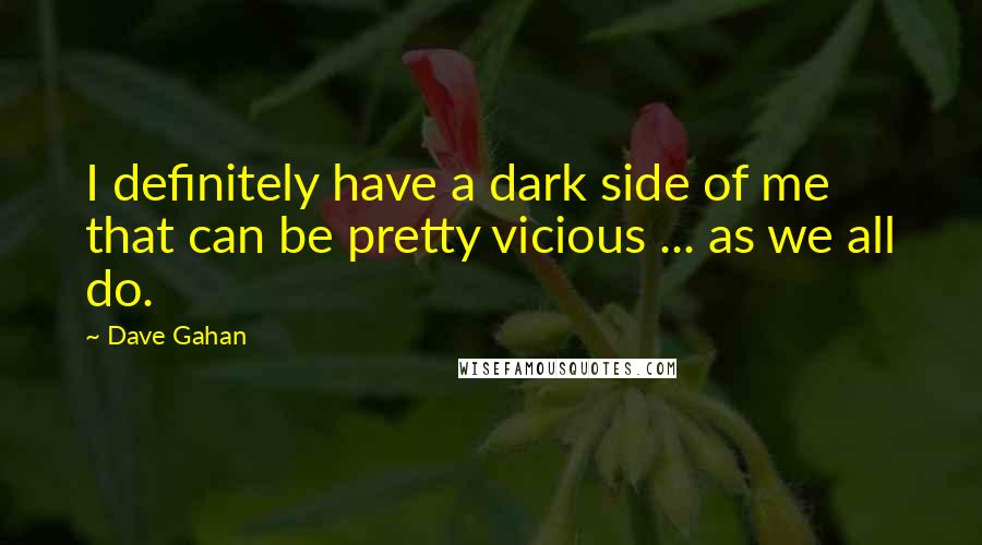 Dave Gahan quotes: I definitely have a dark side of me that can be pretty vicious ... as we all do.