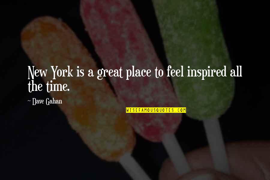 Dave Gahan Quotes By Dave Gahan: New York is a great place to feel