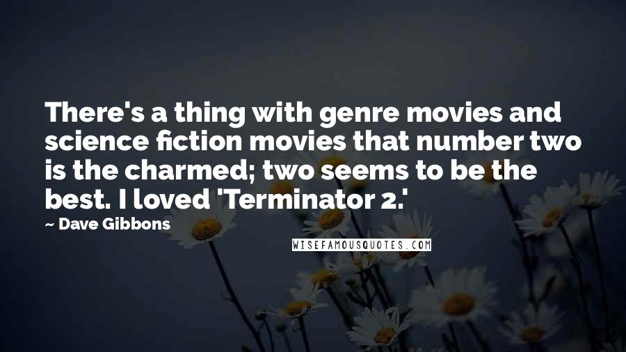 Dave Gibbons quotes: There's a thing with genre movies and science fiction movies that number two is the charmed; two seems to be the best. I loved 'Terminator 2.' Dave Gibbons quotes: There's a thing with genre movies and science fiction movies that number two is the charmed; two seems to be the best. I loved 'Terminator 2.'