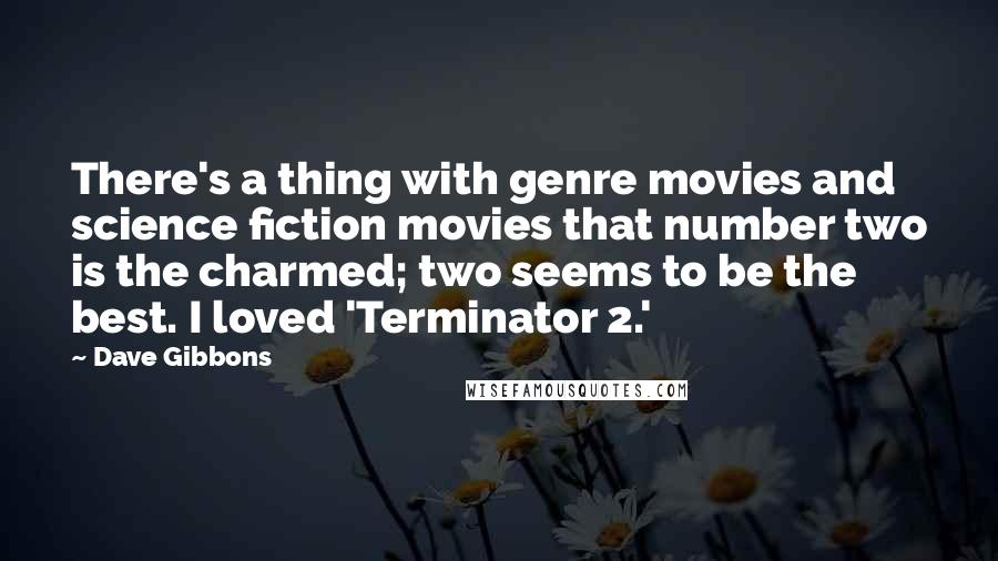 Dave Gibbons quotes: There's a thing with genre movies and science fiction movies that number two is the charmed; two seems to be the best. I loved 'Terminator 2.'