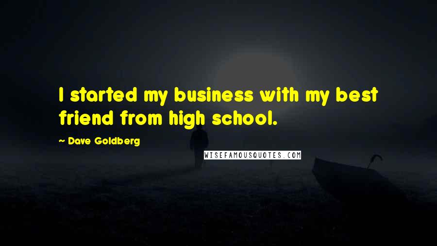 Dave Goldberg quotes: I started my business with my best friend from high school.