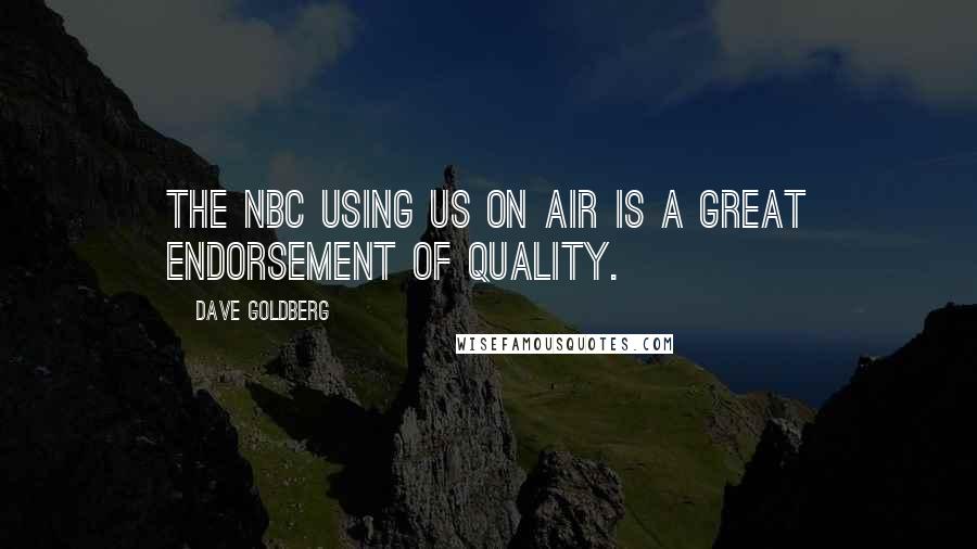 Dave Goldberg quotes: The NBC using us on air is a great endorsement of quality. Dave Goldberg quotes: The NBC using us on air is a great endorsement of quality.