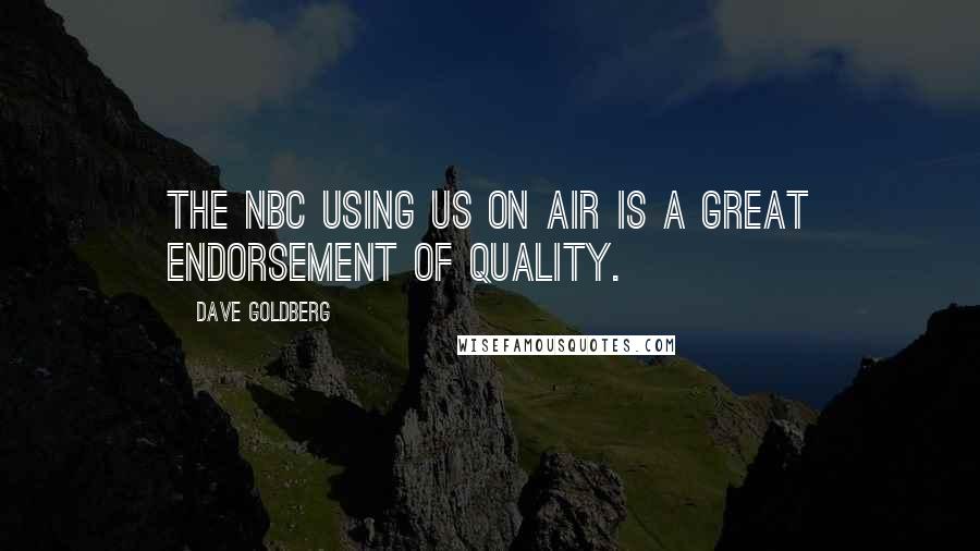 Dave Goldberg quotes: The NBC using us on air is a great endorsement of quality.