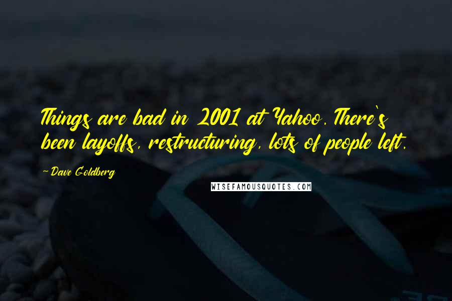 Dave Goldberg quotes: Things are bad in 2001 at Yahoo. There's been layoffs, restructuring, lots of people left.