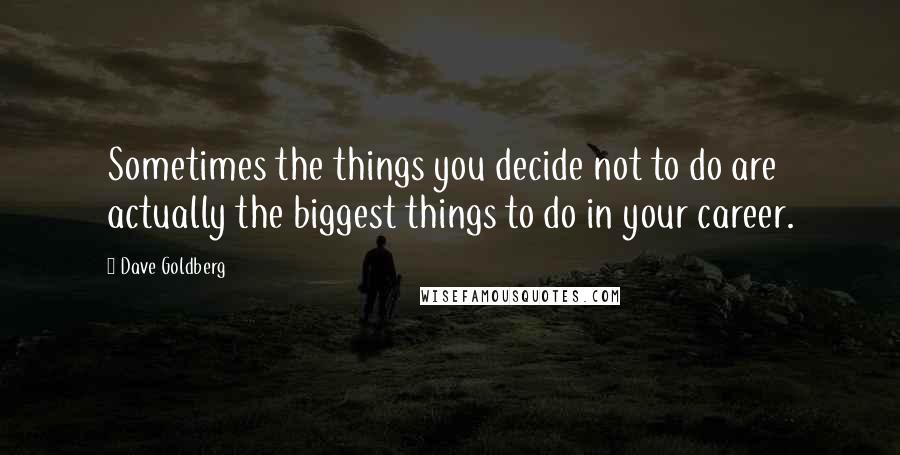 Dave Goldberg quotes: Sometimes the things you decide not to do are actually the biggest things to do in your career.