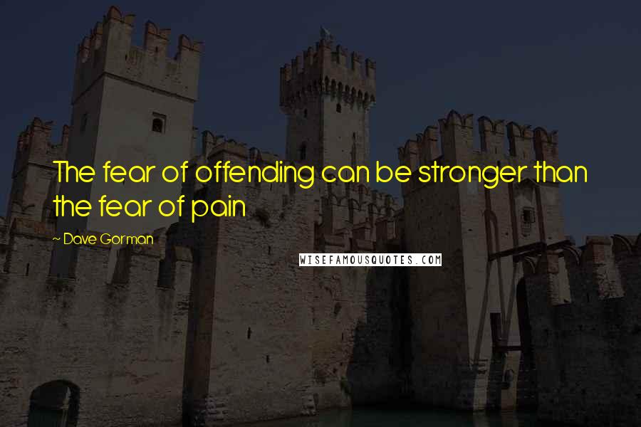 Dave Gorman quotes: The fear of offending can be stronger than the fear of pain