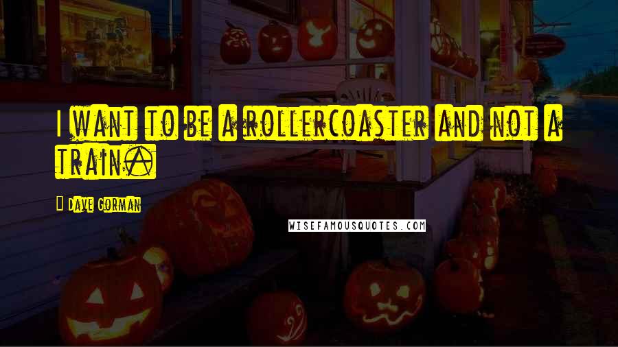 Dave Gorman quotes: I want to be a rollercoaster and not a train.