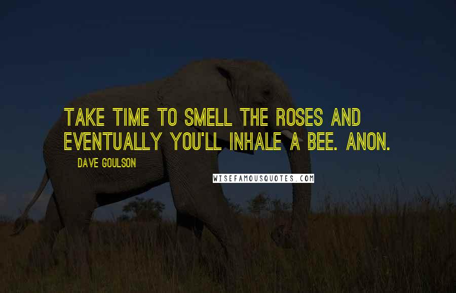 Dave Goulson quotes: Take time to smell the roses and eventually you'll inhale a bee. Anon.