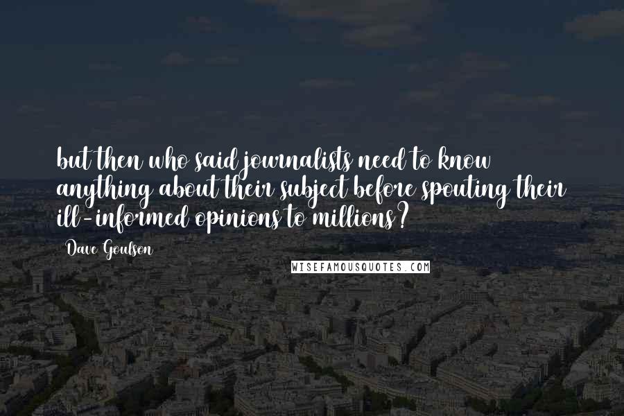Dave Goulson quotes: but then who said journalists need to know anything about their subject before spouting their ill-informed opinions to millions?