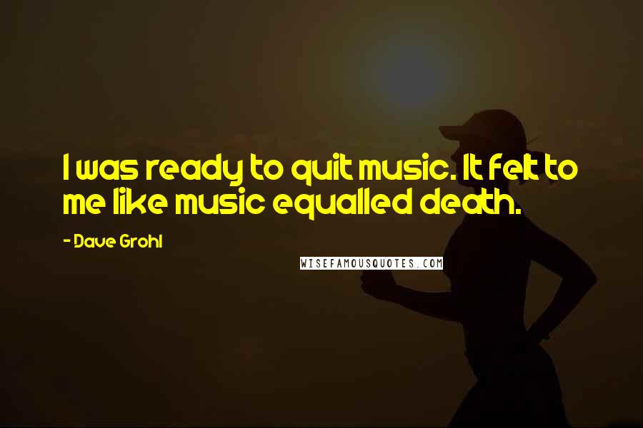 Dave Grohl quotes: I was ready to quit music. It felt to me like music equalled death.