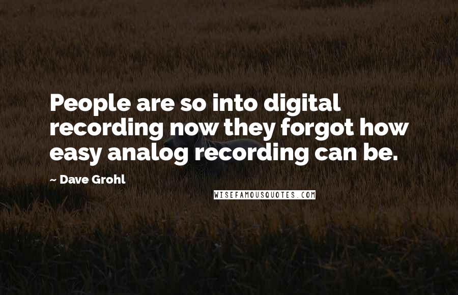 Dave Grohl quotes: People are so into digital recording now they forgot how easy analog recording can be.