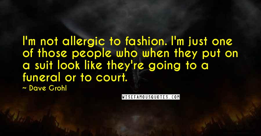 Dave Grohl quotes: I'm not allergic to fashion. I'm just one of those people who when they put on a suit look like they're going to a funeral or to court.