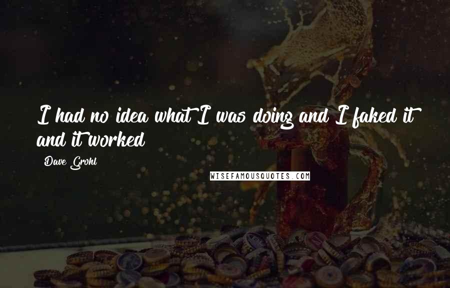 Dave Grohl quotes: I had no idea what I was doing and I faked it and it worked